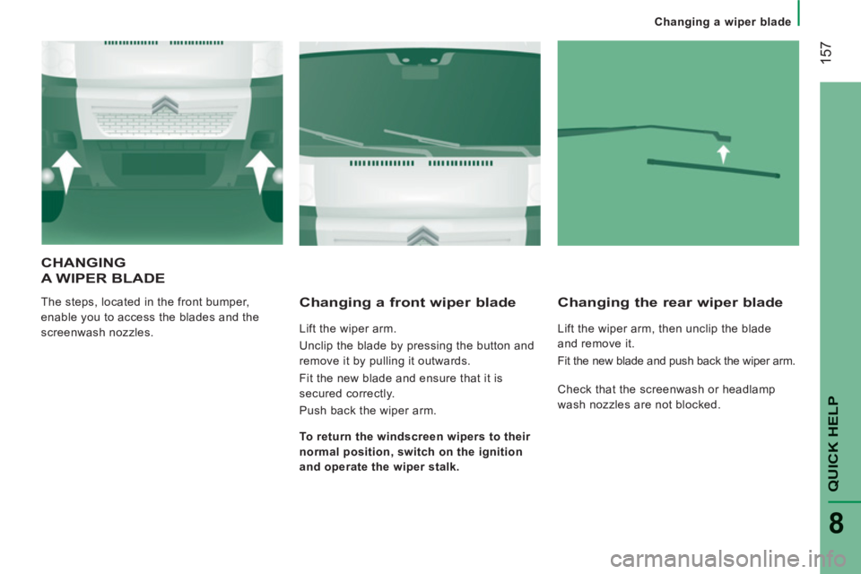 CITROEN JUMPER 2011  Owners Manual 157
QUICK HEL
P
8
   
 
Changing a wiper blade
CHANGING
A WIPER BLADE
 
The steps, located in the front bumper, 
enable you to access the blades and the 
screenwash nozzles.    
Changing a front wiper