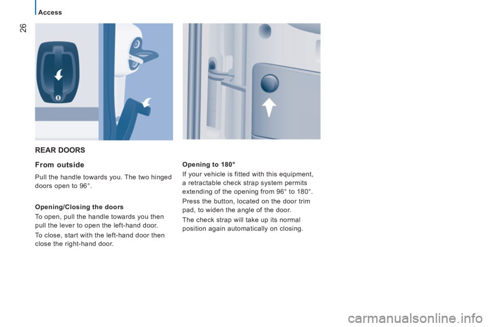 CITROEN JUMPER 2011 Owners Manual 26
Access
  REAR DOORS 
   
From outside 
 
Pull the handle towards you. The two hinged 
doors open to 96°. 
   
Opening/Closing the doors 
  To open, pull the handle towards you then 
pull the lever