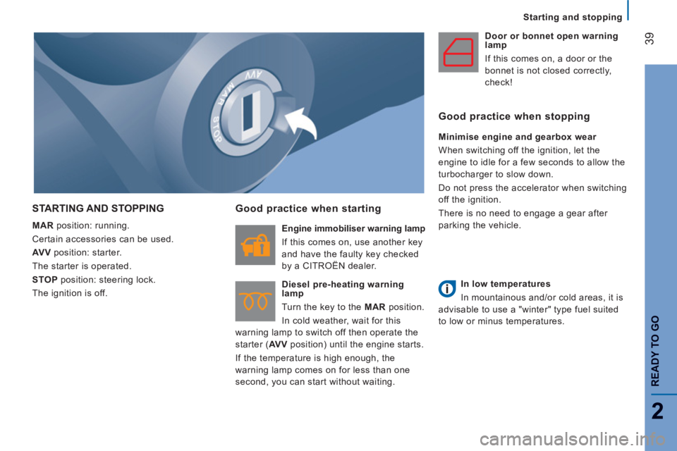 CITROEN JUMPER 2011 Service Manual Starting and stopping
39
2
READY TO G
O
STARTING AND STOPPING 
   
MAR 
 position: running. 
  Certain accessories can be used. 
   
AV V 
 position: starter. 
  The starter is operated. 
   
STOP 
 p