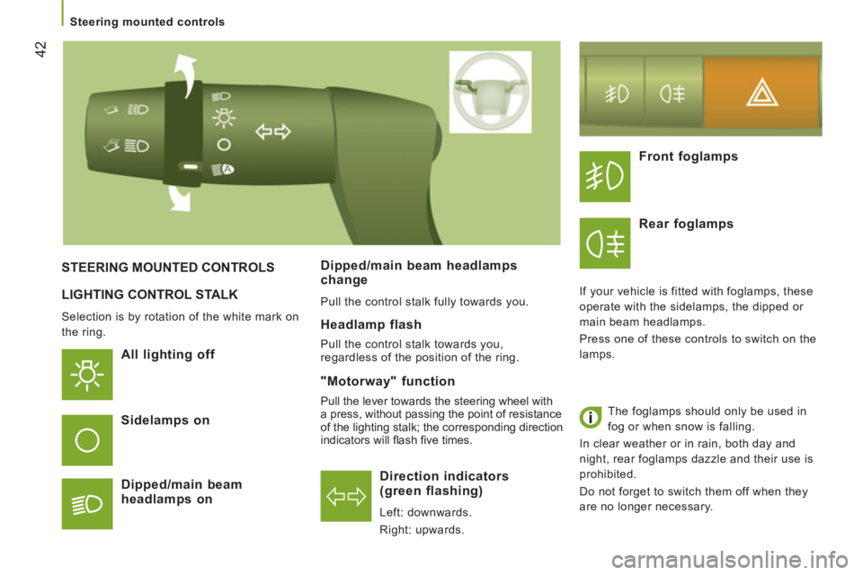 CITROEN JUMPER 2011 Service Manual 42
   
 
Steering mounted controls  
 
 
LIGHTING CONTROL STALK 
 
Selection is by rotation of the white mark on 
the ring. 
   
All lighting off  
Direction indicators
(green flashing)
  Left: downwa