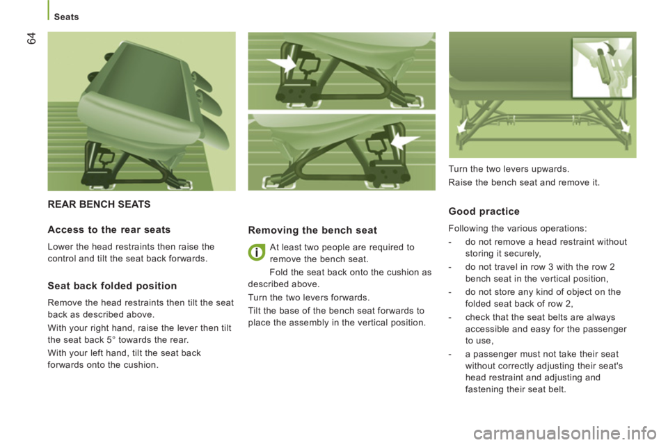 CITROEN JUMPER 2011  Owners Manual 64
   
 
Seats 
 
REAR BENCH SEATS 
Removing the bench seat
 
At least two people are required to 
remove the bench seat. 
  Fold the seat back onto the cushion as 
described above. 
  Turn the two le