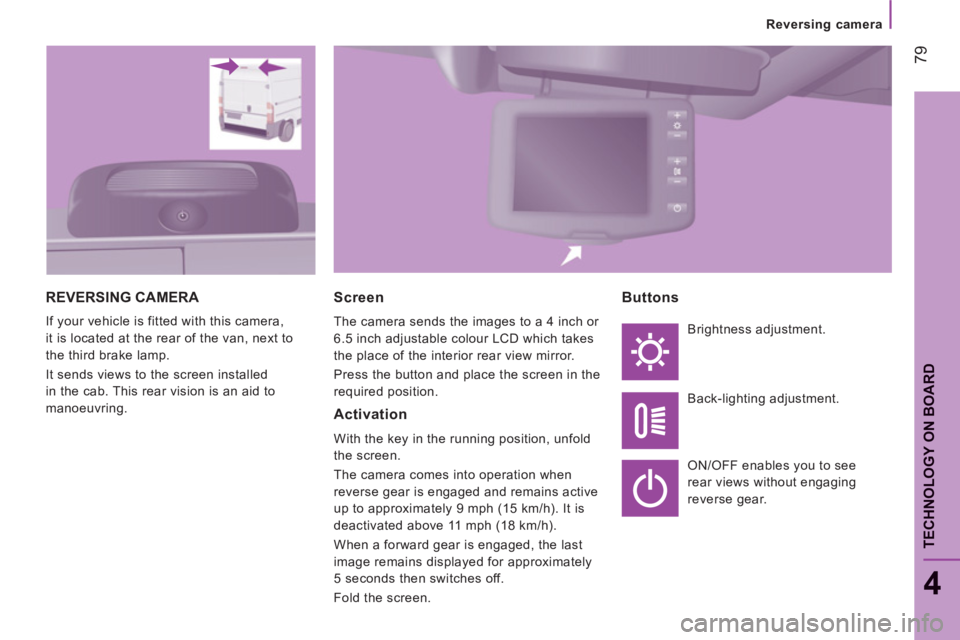 CITROEN JUMPER 2011 Owners Manual 79
4
TECHNOLOGY ON BOAR
D
Reversing camera
REVERSING CAMERA
If your vehicle is fitted with this camera,
it is located at the rear of the van, next to
the third brake lamp.
It sends views to the CITROEN JUMPER 2011 Owners Manual 79
4
TECHNOLOGY ON BOAR
D
Reversing camera
REVERSING CAMERA
If your vehicle is fitted with this camera,
it is located at the rear of the van, next to
the third brake lamp.
It sends views to the