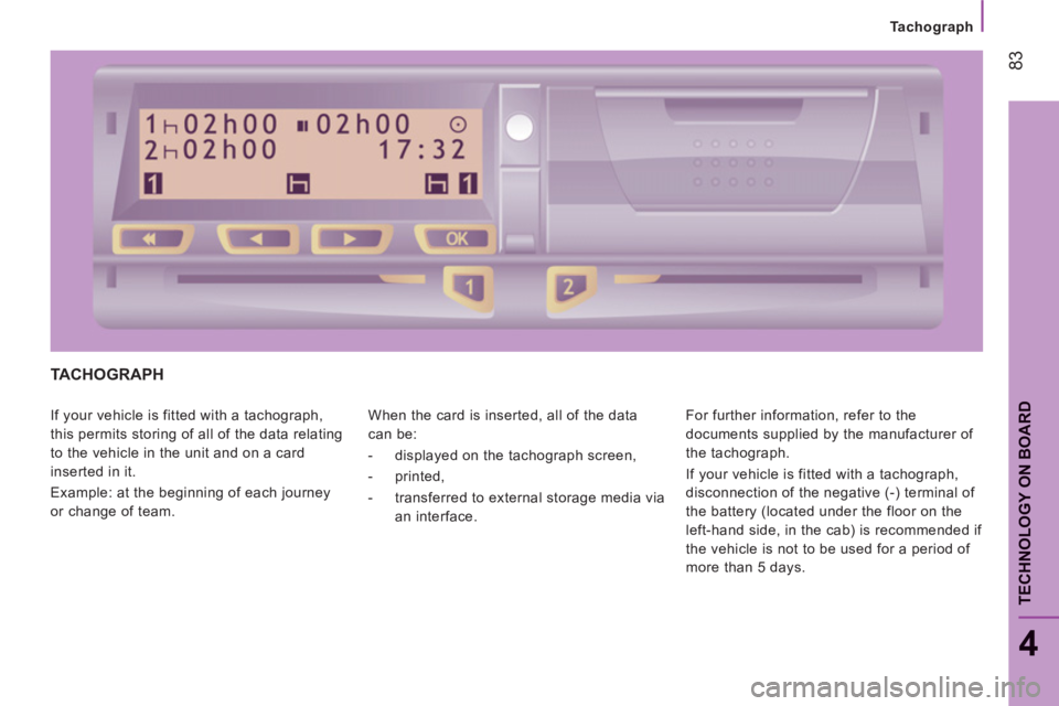 CITROEN JUMPER 2011 Manual Online 83
4
TECHNOLOGY ON BOAR
D
Tachograph
TACHOGRAPH 
  If your vehicle is fitted with a tachograph, 
this permits storing of all of the data relating 
to the vehicle in the unit and on a card 
inserted in