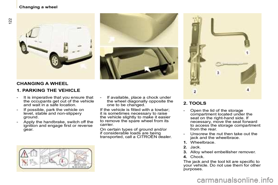 CITROEN BERLINGO 2008  Owners Manual 122
   Changing a wheel   
  1. PARKING THE VEHICLE  
� � � �-� �  �I�t� �i�s� �i�m�p�e�r�a�t�i�v�e� �t�h�a�t� �y�o�u� �e�n�s�u�r�e� �t�h�a�t�  �t�h�e� �o�c�c�u�p�a�n�t�s� �g�e�t� �o�u�t� �o�f� �t�h�e