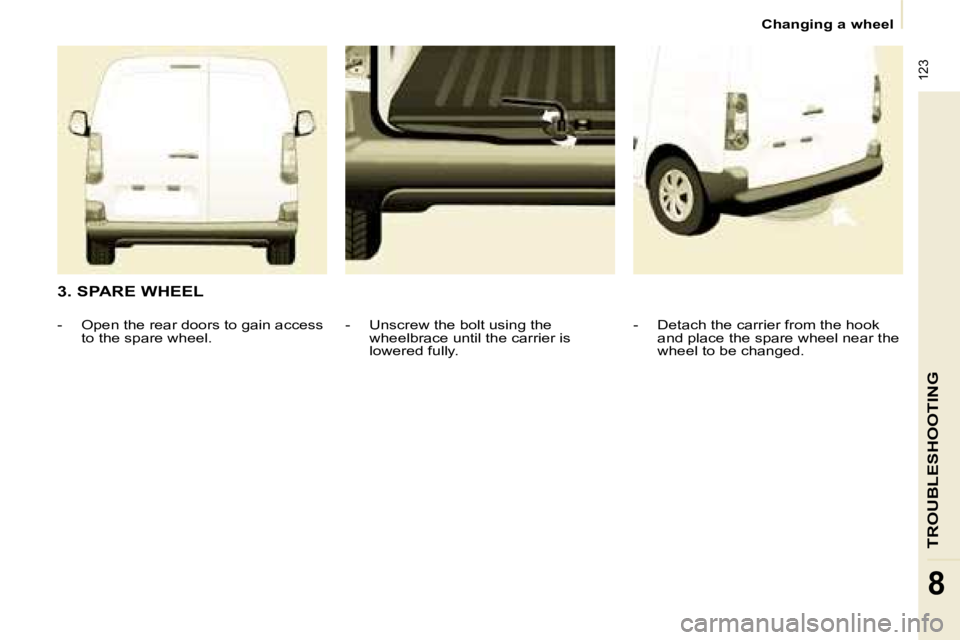 CITROEN BERLINGO 2008  Owners Manual � �1�2�3
TROUBLESHOOTING
8
   Changing a wheel   
  3. SPARE WHEEL  � � �-� �  �D�e�t�a�c�h� �t�h�e� �c�a�r�r�i�e�r� �f�r�o�m� �t�h�e� �h�o�o�k� �a�n�d� �p�l�a�c�e� �t�h�e� �s�p�a�r�e� �w�h�e�e�l� �n�