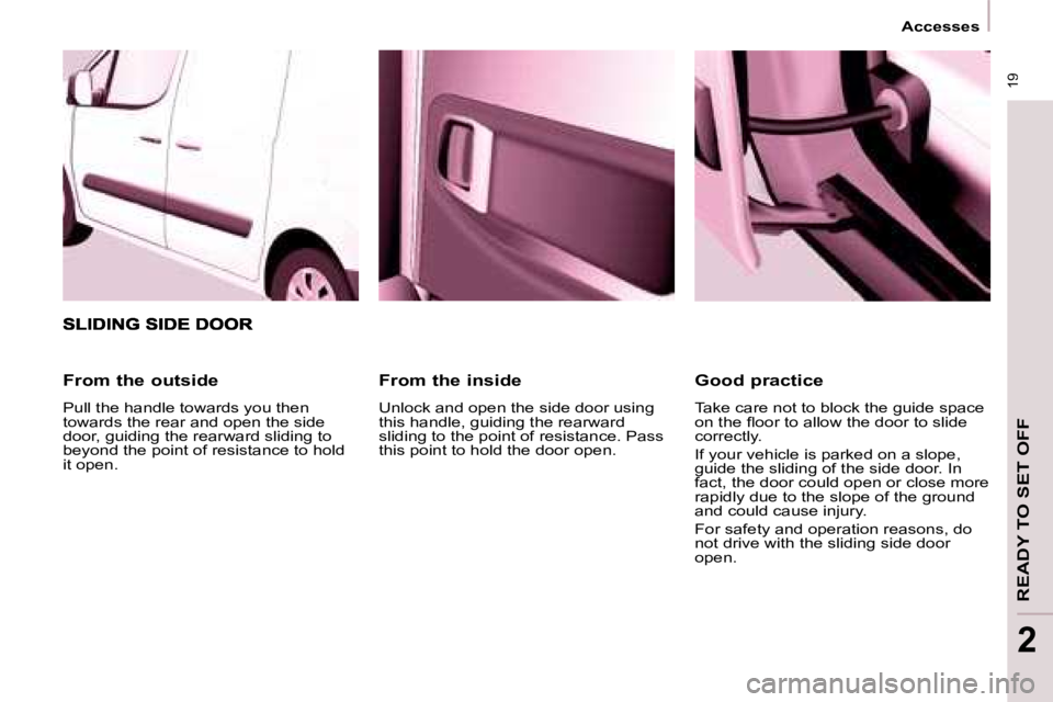 CITROEN BERLINGO 2008 User Guide  19
 Accesses 
READY TO SET OFF
2
  From the inside  
 Unlock and open the side door using  
this handle, guiding the rearward 
sliding to the point of resistance. Pass 
this point to hold the door op