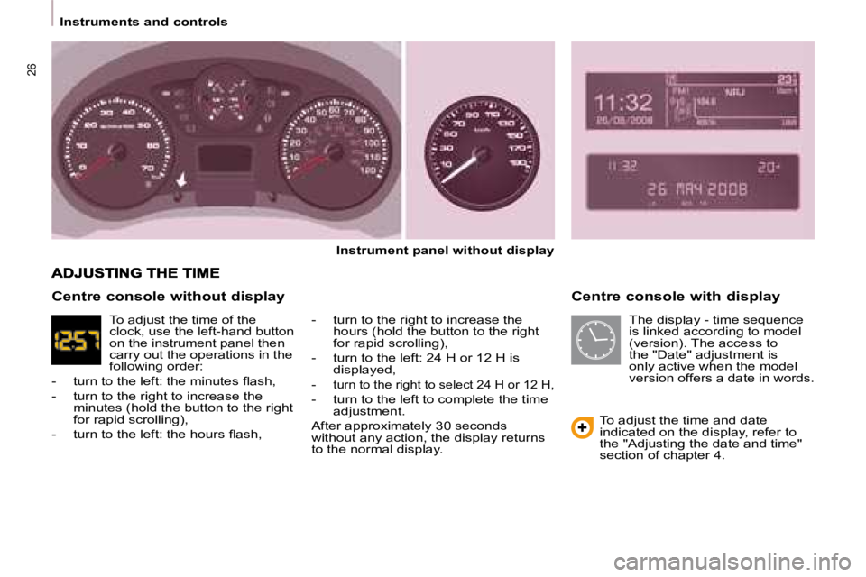 CITROEN BERLINGO 2008 Owners Manual 26
   Instruments and controls     Centre console with display 
  
Instrument panel without display   
  -   turn to the right to increase the  hours (hold the button to the right  
for rapid scrollin